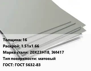 Лист нержавеющий 16 1.51х1.66 Сталь: 20Х23Н18, ЭИ417 Тип:матовый ГОСТ 5632-83